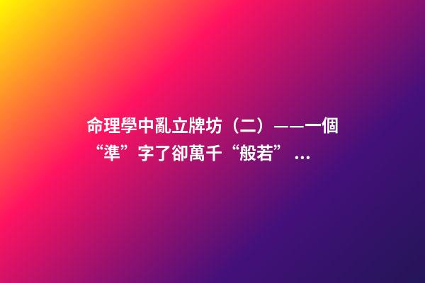 命理學中亂立牌坊（二）——一個“準”字了卻萬千“般若”！